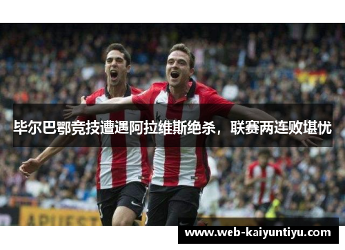 毕尔巴鄂竞技遭遇阿拉维斯绝杀，联赛两连败堪忧