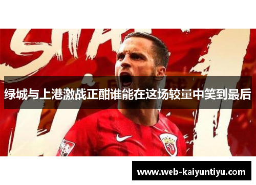 绿城与上港激战正酣谁能在这场较量中笑到最后
